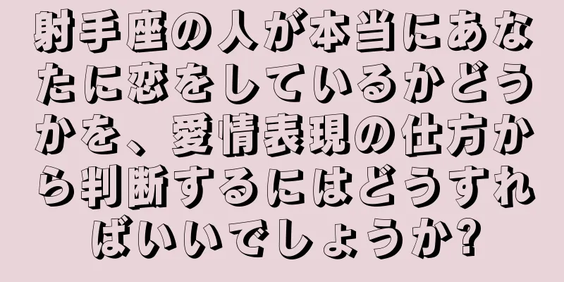 射手座の人が本当にあなたに恋をしているかどうかを、愛情表現の仕方から判断するにはどうすればいいでしょうか?