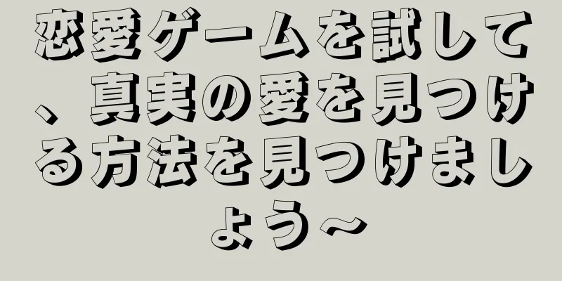 恋愛ゲームを試して、真実の愛を見つける方法を見つけましょう〜