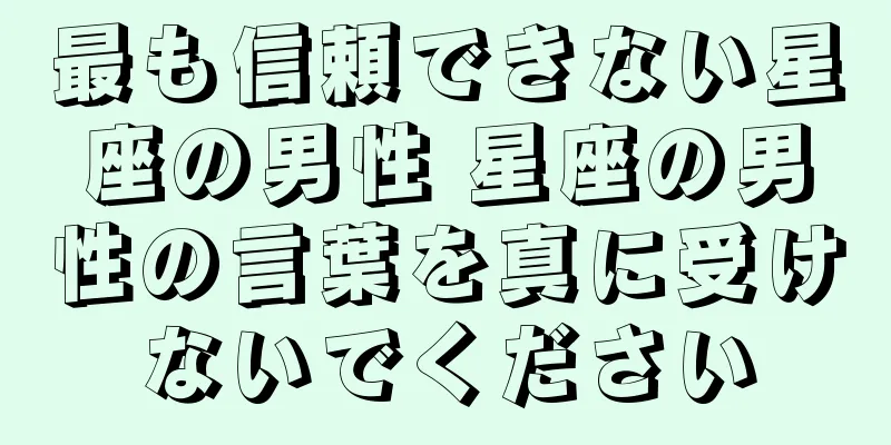 最も信頼できない星座の男性 星座の男性の言葉を真に受けないでください