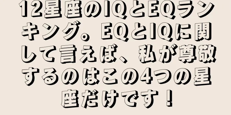 12星座のIQとEQランキング。EQとIQに関して言えば、私が尊敬するのはこの4つの星座だけです！