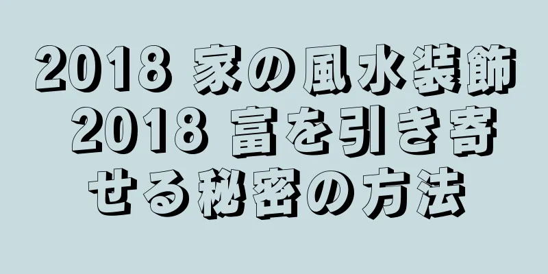2018 家の風水装飾 2018 富を引き寄せる秘密の方法