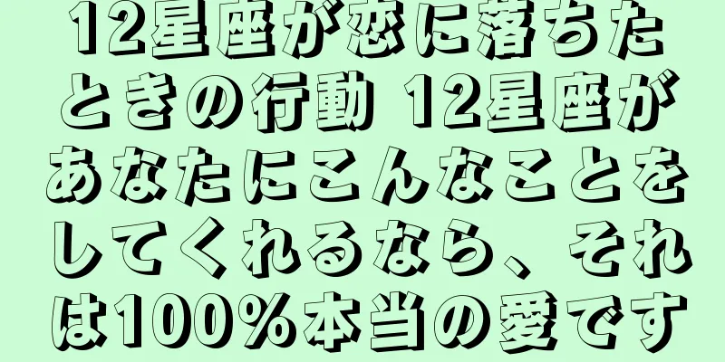 12星座が恋に落ちたときの行動 12星座があなたにこんなことをしてくれるなら、それは100％本当の愛です