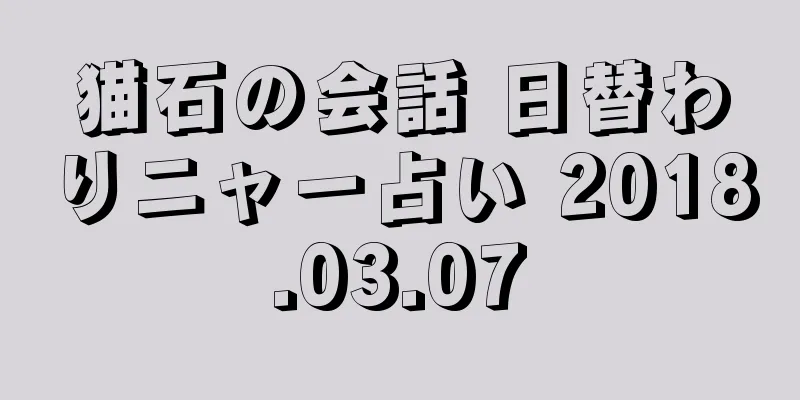 猫石の会話 日替わりニャー占い 2018.03.07