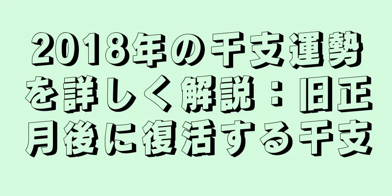 2018年の干支運勢を詳しく解説：旧正月後に復活する干支