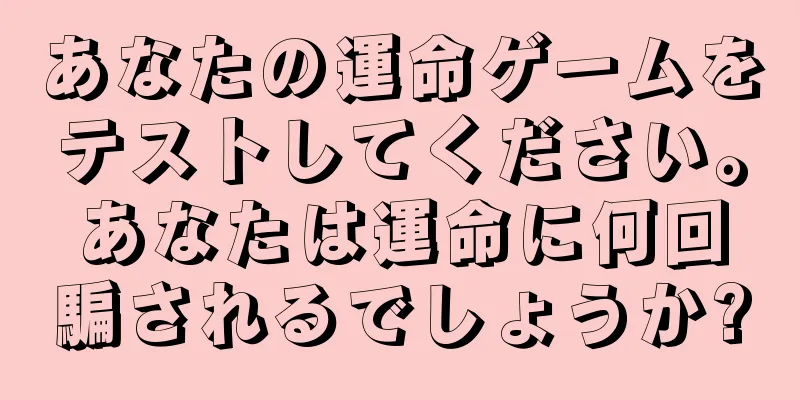 あなたの運命ゲームをテストしてください。あなたは運命に何回騙されるでしょうか?