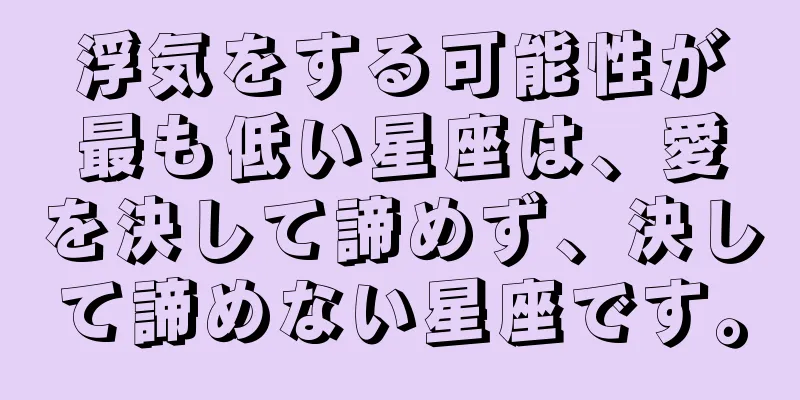 浮気をする可能性が最も低い星座は、愛を決して諦めず、決して諦めない星座です。