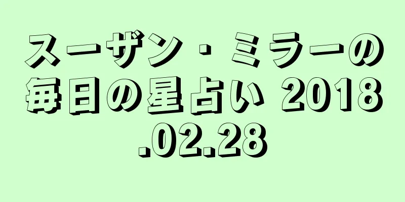 スーザン・ミラーの毎日の星占い 2018.02.28