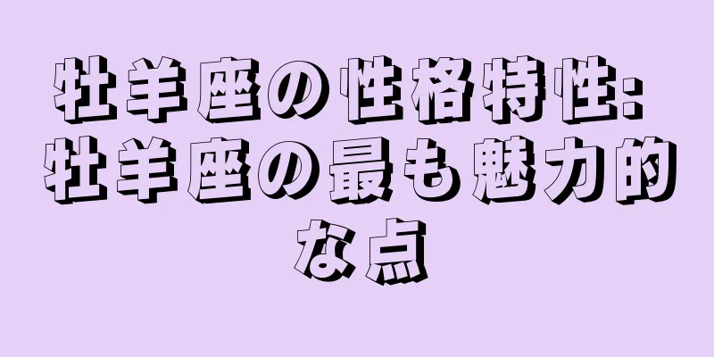 牡羊座の性格特性: 牡羊座の最も魅力的な点