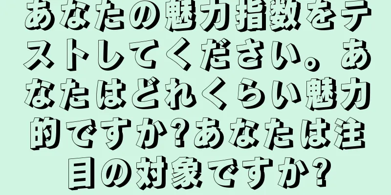 あなたの魅力指数をテストしてください。あなたはどれくらい魅力的ですか?あなたは注目の対象ですか?