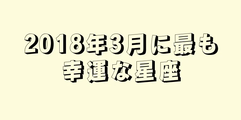 2018年3月に最も幸運な星座