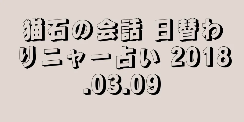 猫石の会話 日替わりニャー占い 2018.03.09
