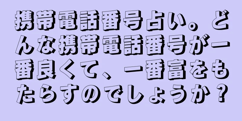 携帯電話番号占い。どんな携帯電話番号が一番良くて、一番富をもたらすのでしょうか？
