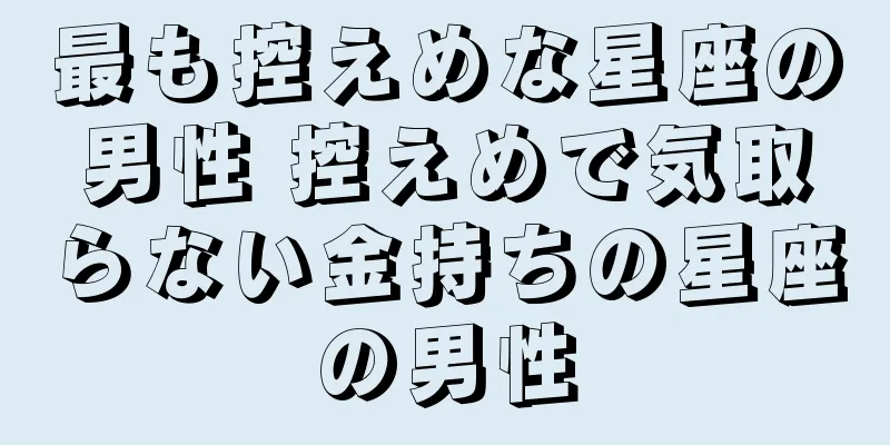 最も控えめな星座の男性 控えめで気取らない金持ちの星座の男性
