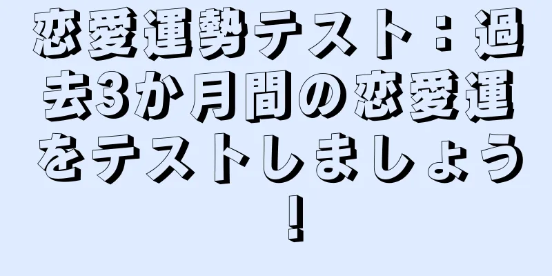恋愛運勢テスト：過去3か月間の恋愛運をテストしましょう！