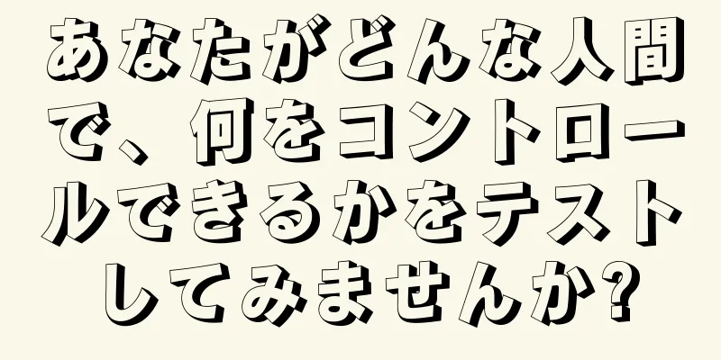あなたがどんな人間で、何をコントロールできるかをテストしてみませんか?