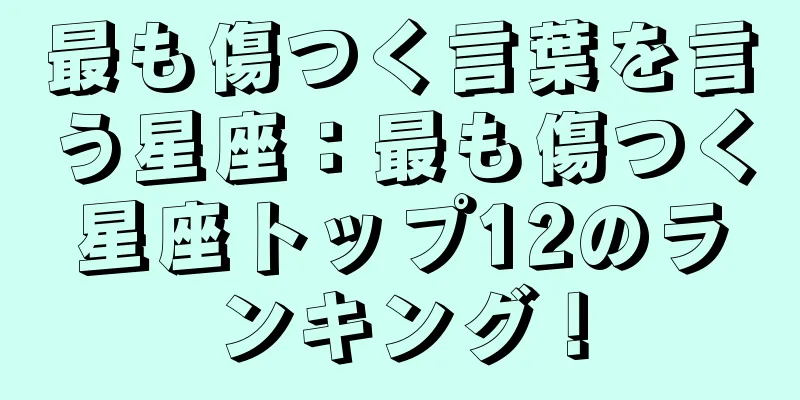 最も傷つく言葉を言う星座：最も傷つく星座トップ12のランキング！