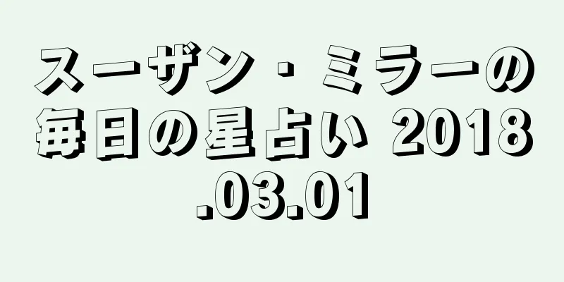 スーザン・ミラーの毎日の星占い 2018.03.01