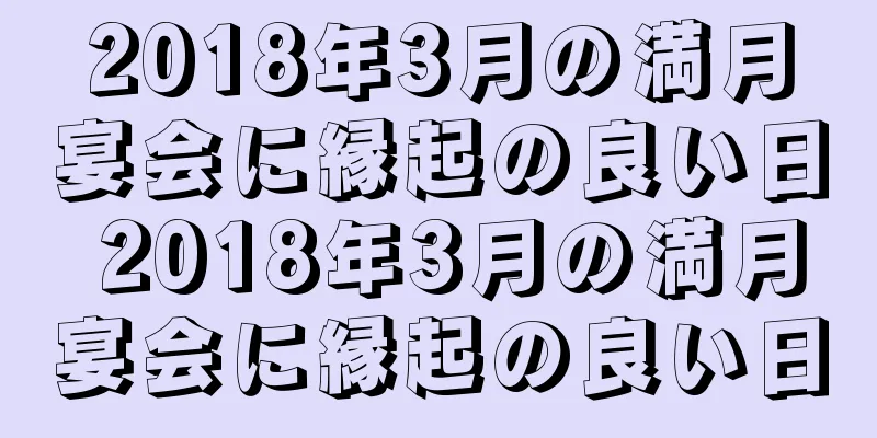 2018年3月の満月宴会に縁起の良い日 2018年3月の満月宴会に縁起の良い日