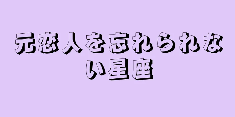 元恋人を忘れられない星座