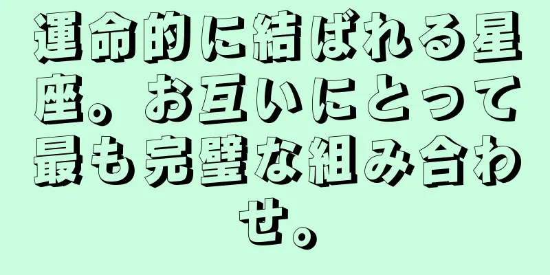 運命的に結ばれる星座。お互いにとって最も完璧な組み合わせ。