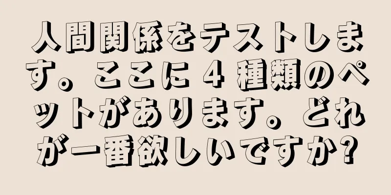 人間関係をテストします。ここに 4 種類のペットがあります。どれが一番欲しいですか?