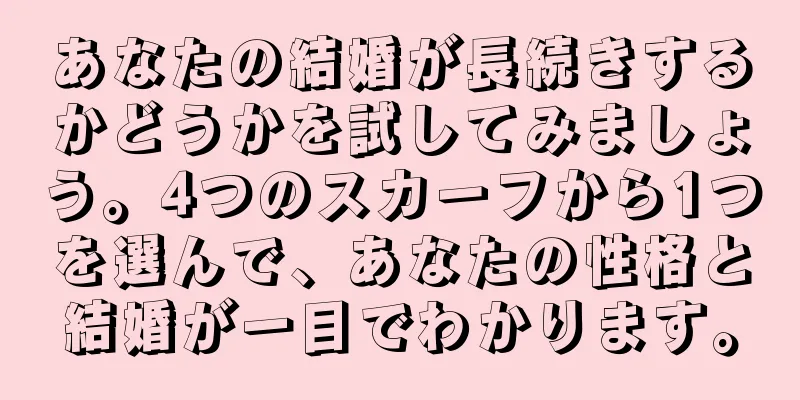 あなたの結婚が長続きするかどうかを試してみましょう。4つのスカーフから1つを選んで、あなたの性格と結婚が一目でわかります。