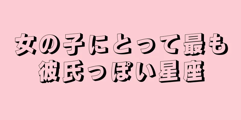 女の子にとって最も彼氏っぽい星座