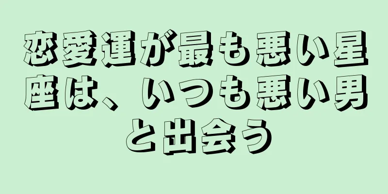 恋愛運が最も悪い星座は、いつも悪い男と出会う