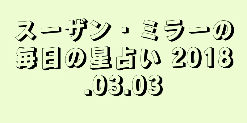 スーザン・ミラーの毎日の星占い 2018.03.03