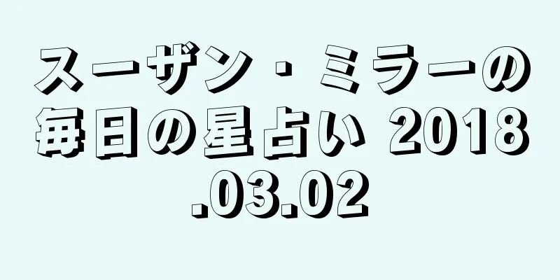 スーザン・ミラーの毎日の星占い 2018.03.02