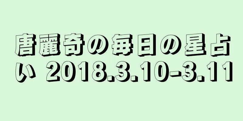 唐麗奇の毎日の星占い 2018.3.10-3.11
