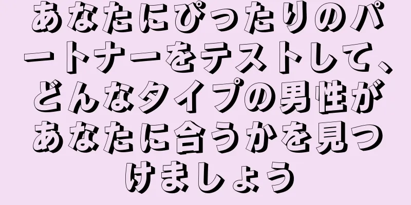 あなたにぴったりのパートナーをテストして、どんなタイプの男性があなたに合うかを見つけましょう