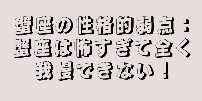 蟹座の性格的弱点：蟹座は怖すぎて全く我慢できない！