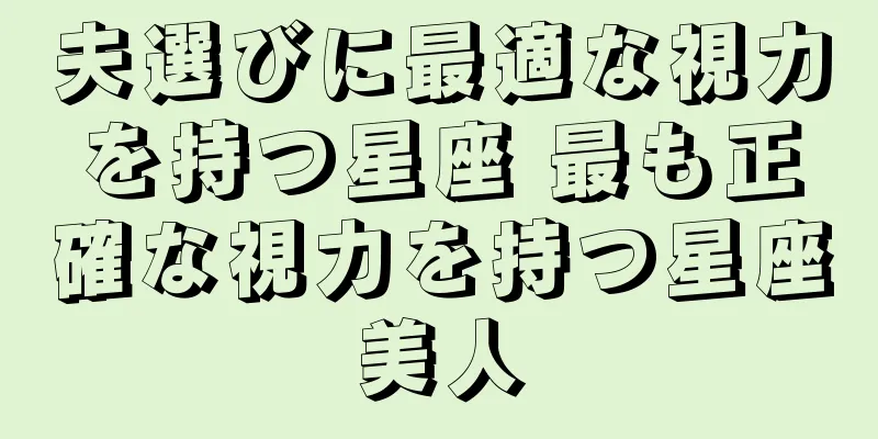 夫選びに最適な視力を持つ星座 最も正確な視力を持つ星座美人