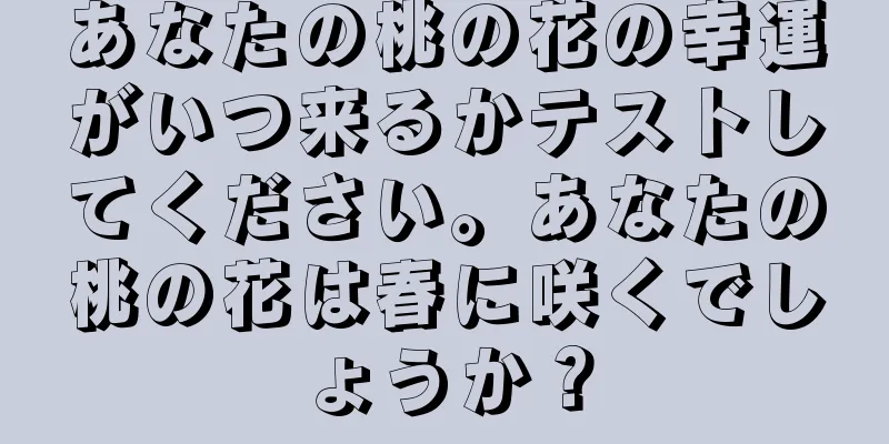 あなたの桃の花の幸運がいつ来るかテストしてください。あなたの桃の花は春に咲くでしょうか？