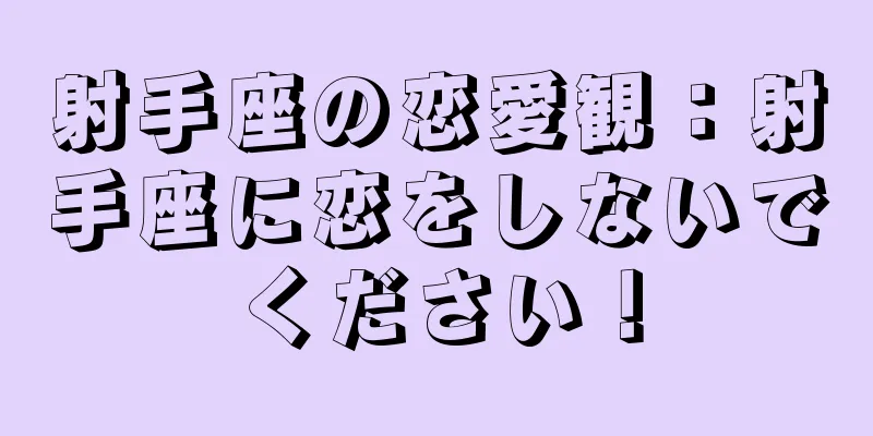 射手座の恋愛観：射手座に恋をしないでください！
