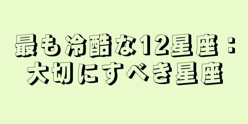 最も冷酷な12星座：大切にすべき星座