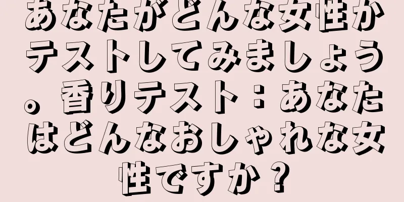 あなたがどんな女性かテストしてみましょう。香りテスト：あなたはどんなおしゃれな女性ですか？