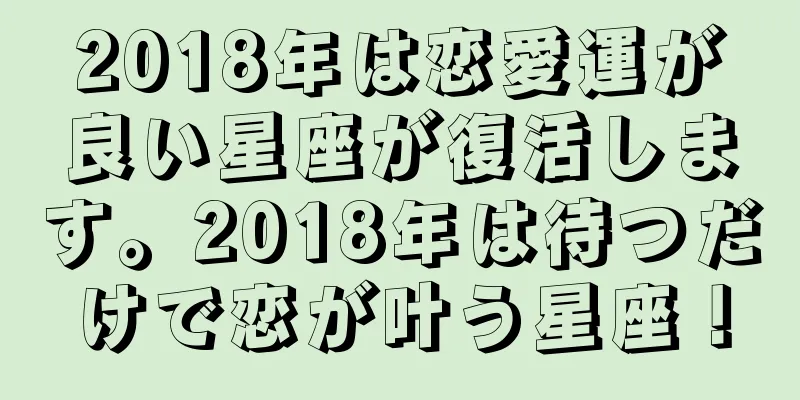 2018年は恋愛運が良い星座が復活します。2018年は待つだけで恋が叶う星座！
