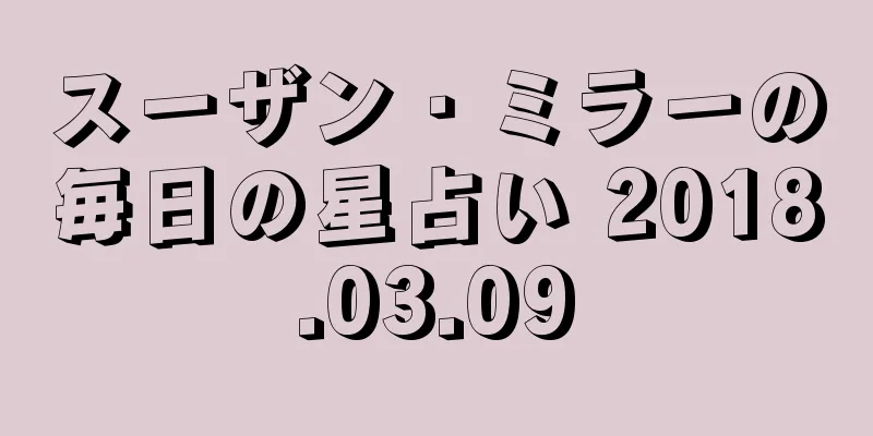 スーザン・ミラーの毎日の星占い 2018.03.09