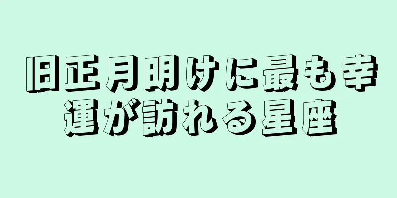 旧正月明けに最も幸運が訪れる星座