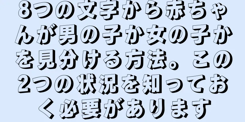 8つの文字から赤ちゃんが男の子か女の子かを見分ける方法。この2つの状況を知っておく必要があります