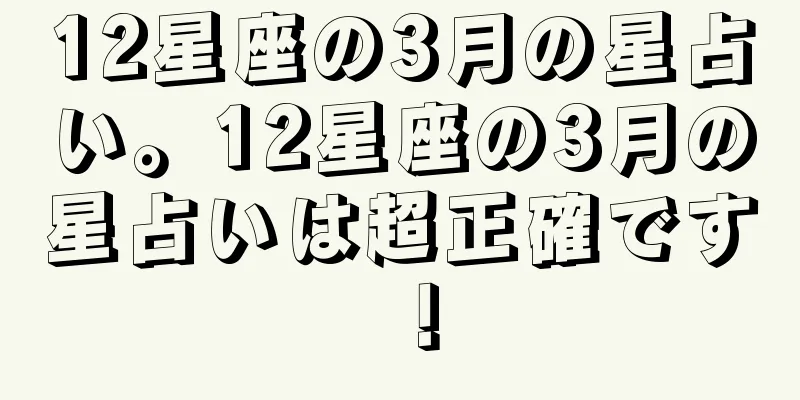 12星座の3月の星占い。12星座の3月の星占いは超正確です！