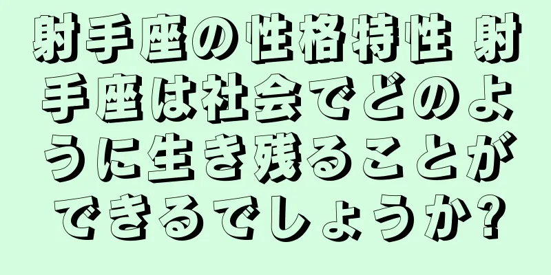 射手座の性格特性 射手座は社会でどのように生き残ることができるでしょうか?