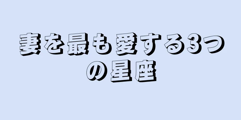 妻を最も愛する3つの星座