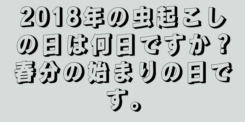 2018年の虫起こしの日は何日ですか？春分の始まりの日です。