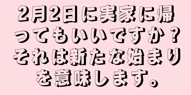 2月2日に実家に帰ってもいいですか？それは新たな始まりを意味します。