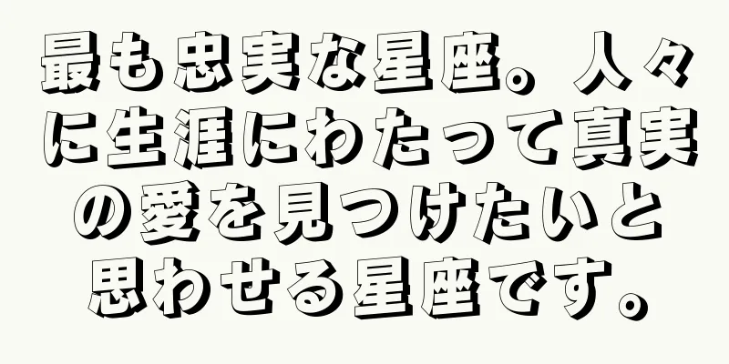 最も忠実な星座。人々に生涯にわたって真実の愛を見つけたいと思わせる星座です。