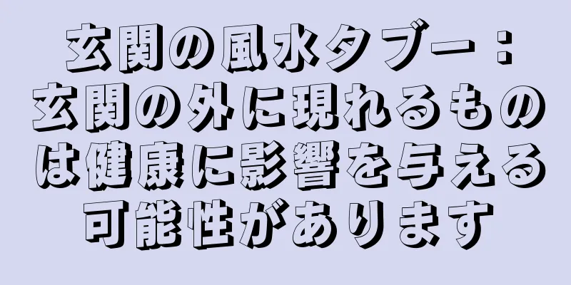 玄関の風水タブー：玄関の外に現れるものは健康に影響を与える可能性があります