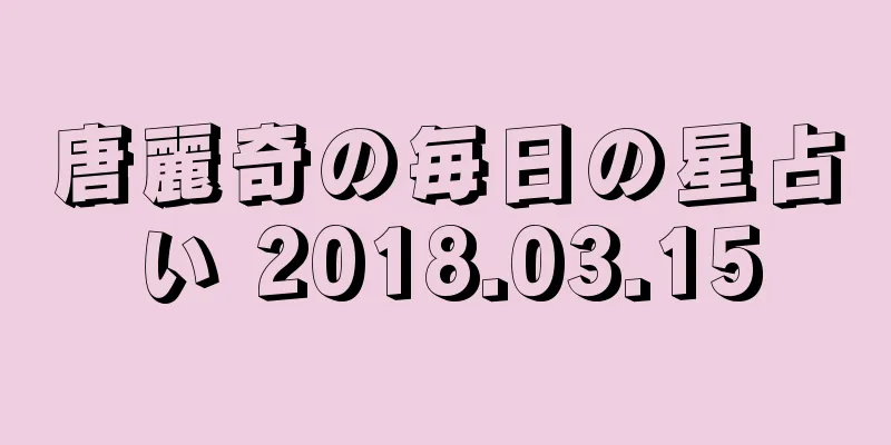 唐麗奇の毎日の星占い 2018.03.15